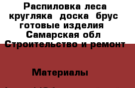 Распиловка леса кругляка, доска, брус, готовые изделия - Самарская обл. Строительство и ремонт » Материалы   